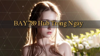 bay789 hub trong ngày