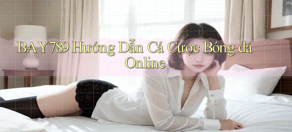 bay789 hướng dẫn cá cược bóng đá online
