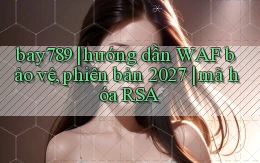 bay789 hướng dẫn WAF bảo vệ, phiên bản 2027 mã hóa RSA