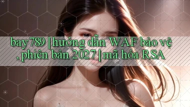 bay789 hướng dẫn WAF bảo vệ, phiên bản 2027 mã hóa RSA