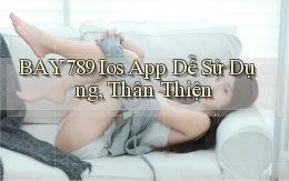 bay789  ios app dễ sử dụng, thân thiện