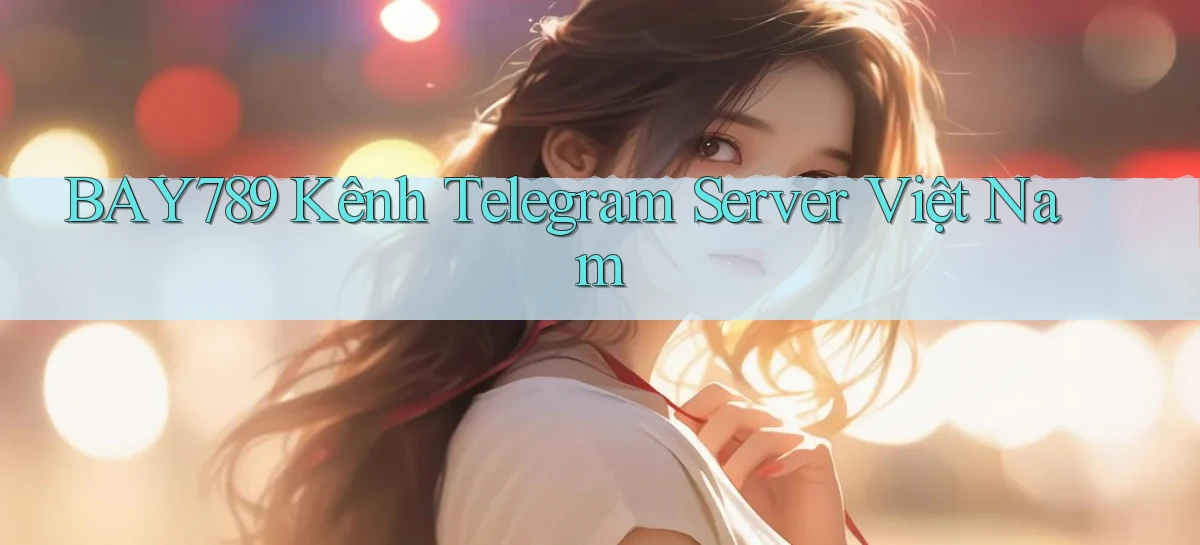 bay789 kênh telegram server việt nam