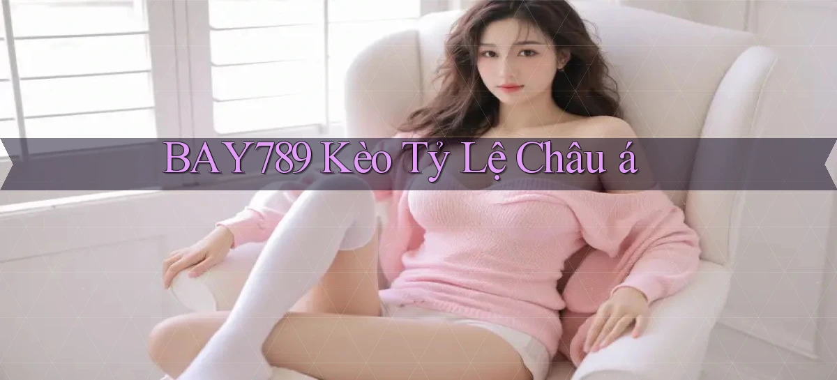 bay789 kèo tỷ lệ châu á