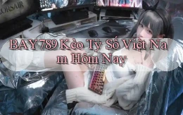 bay789 kèo tỷ số việt nam hôm nay