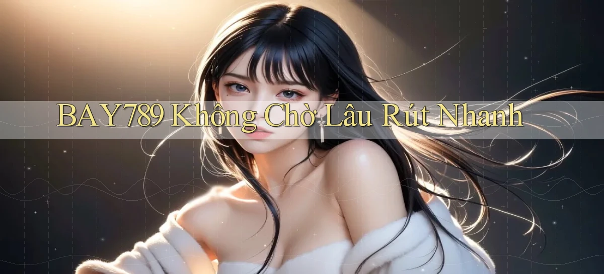bay789 không chờ lâu rút nhanh