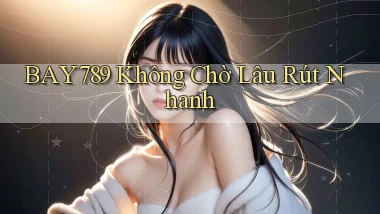 bay789 không chờ lâu rút nhanh