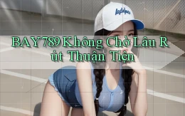 bay789 không chờ lâu rút thuận tiện