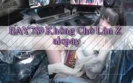 bay789 không chờ lâu zalopay