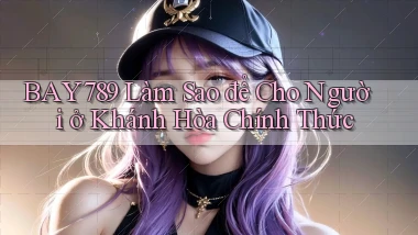bay789 làm sao để cho người ở Khánh Hòa chính thức