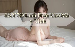 bay789 linh hoạt cho máy tính