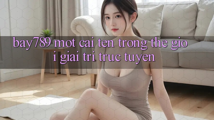 “Bay789” – Một Cái Tên Trong Thế Giới Giải Trí Trực Tuyến
