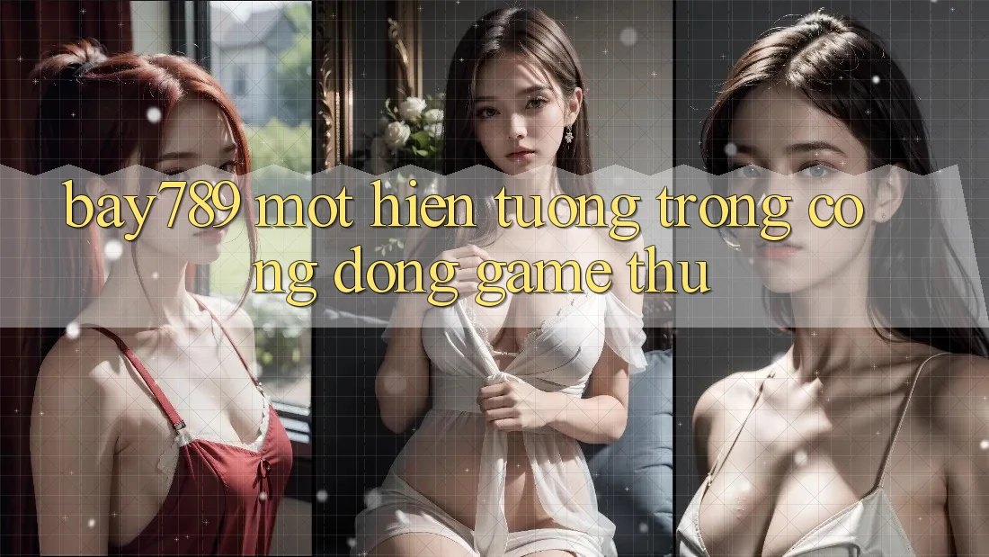 “Bay789” – Một Hiện Tượng Trong Cộng Đồng Game Thủ “Bay789” – Một Hiện Tượng Trong Cộng Đồng Game Thủ