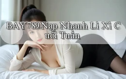 bay789 nạp nhanh lì xì cuối tuần