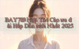 bay789 nạp thẻ cào ưu đãi hấp dẫn mới nhất 2025