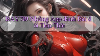 bay789 những app đánh bài đổi tiền thật