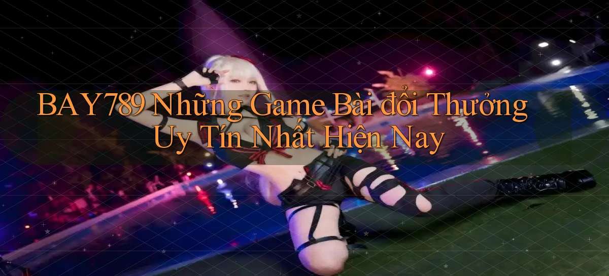 bay789 những game bài đổi thưởng uy tín nhất hiện nay