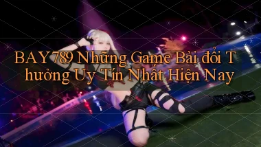 bay789 những game bài đổi thưởng uy tín nhất hiện nay