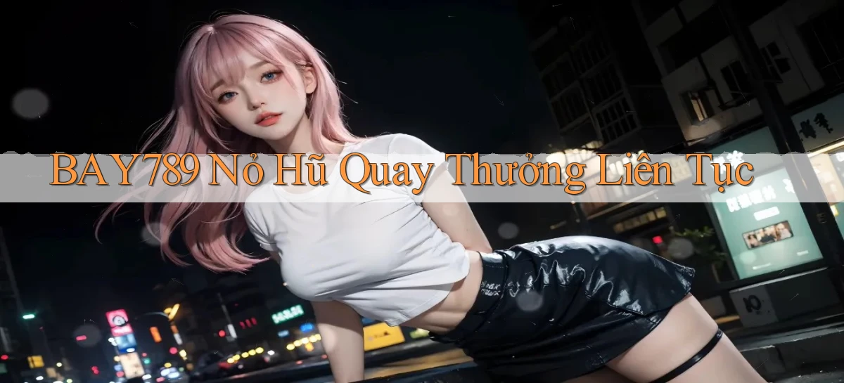 bay789  nỏ hũ quay thưởng liên tục