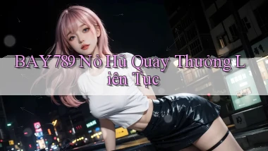 bay789  nỏ hũ quay thưởng liên tục