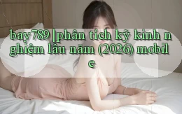 bay789 phân tích kỹ kinh nghiệm lâu năm (2026) mobile