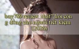 bay789 review thật hỏi cộng đồng cho người tiết kiệm (2026)