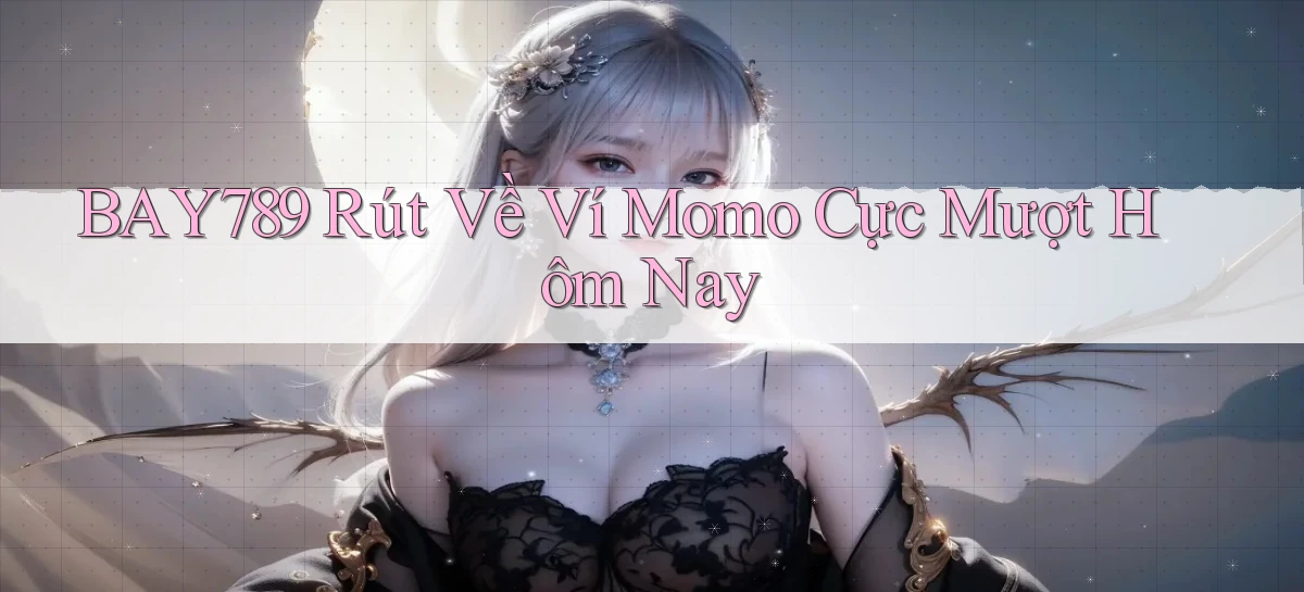 bay789 rút về ví momo cực mượt hôm nay