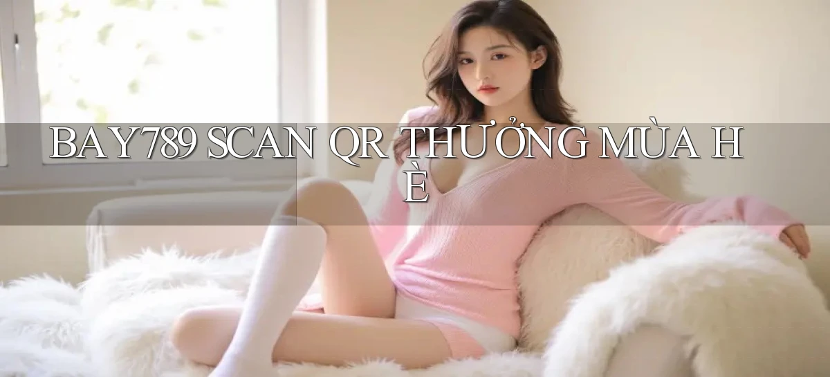 bay789 scan qr thưởng mùa hè