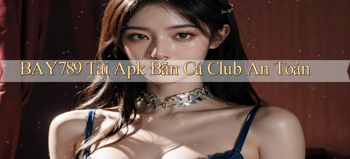 bay789  tải apk bắn cá club an toàn