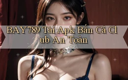 bay789  tải apk bắn cá club an toàn