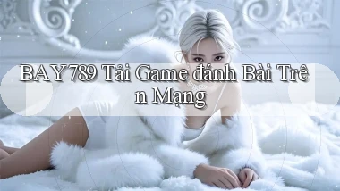 bay789 tải game đánh bài trên mạng