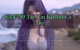 bay789 tao tai khoan ca do