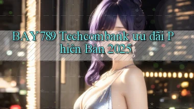bay789 techcombank ưu đãi phiên bản 2025
