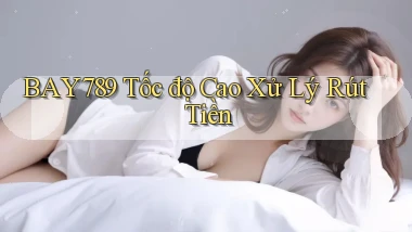 bay789 tốc độ cao xử lý rút tiền