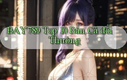 bay789 top 10 bắn cá đổi thưởng