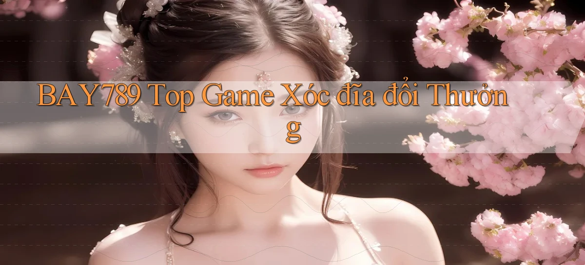 bay789 top game xóc đĩa đổi thưởng