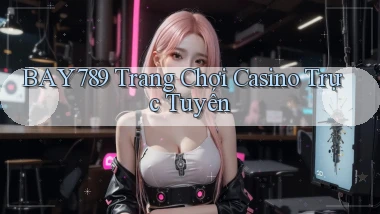 bay789 trang chơi casino trực tuyến