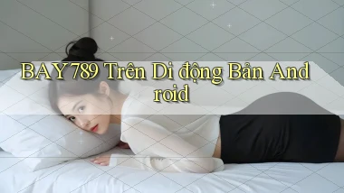 bay789 trên di động bản android