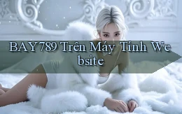 bay789 trên máy tính website