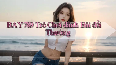 bay789 trò chơi đánh bài đổi thưởng