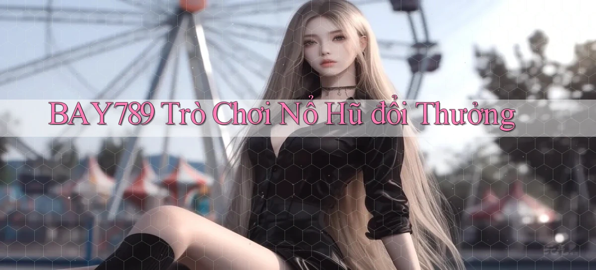 bay789  Trò chơi nổ hũ đổi thưởng