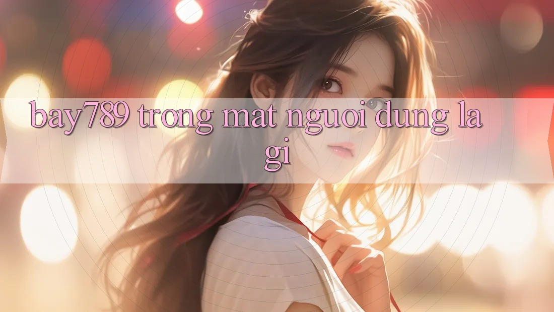 “Bay789” Trong Mắt Người Dùng Là Gì?