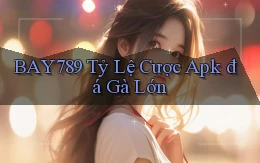 bay789  tỷ lệ cược apk đá gà lớn