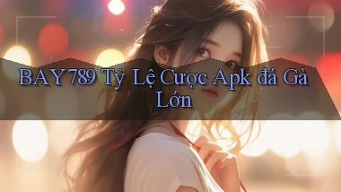 bay789  tỷ lệ cược apk đá gà lớn