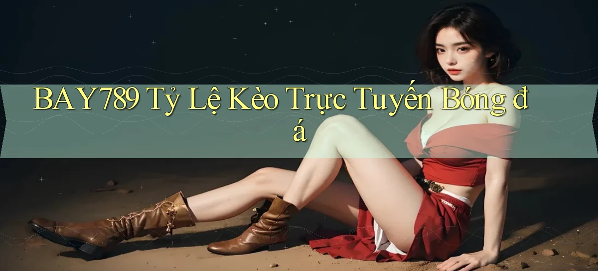 bay789 tỷ lệ kèo trực tuyến bóng đá