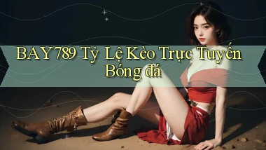 bay789 tỷ lệ kèo trực tuyến bóng đá