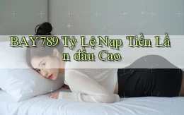 bay789  tỷ lệ nạp tiền lần đầu cao