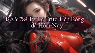 bay789 tỷ lệ trực tiếp bóng đá hôm nay