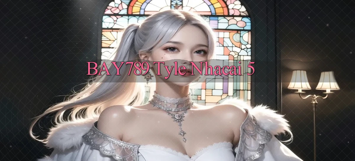 bay789 tyle nhacai 5
