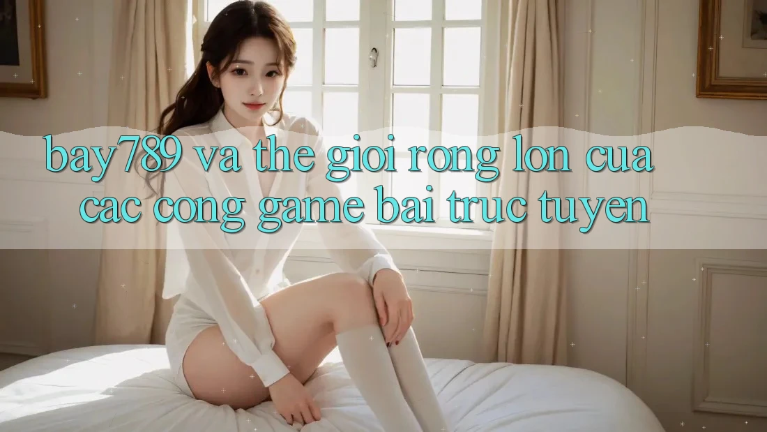 “Bay789” Và Thế Giới Rộng Lớn Của Các Cổng Game Bài Trực Tuyến