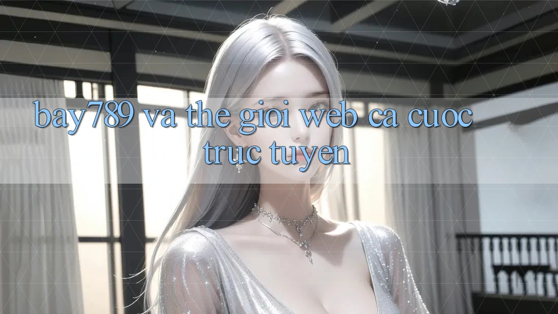 “Bay789” và Thế Giới Web Cá Cược Trực Tuyến “Bay789” và Thế Giới Web Cá Cược Trực Tuyến